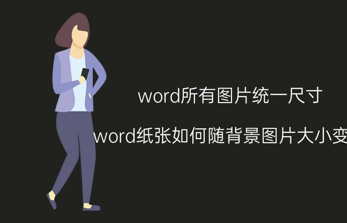 word所有图片统一尺寸 word纸张如何随背景图片大小变换？